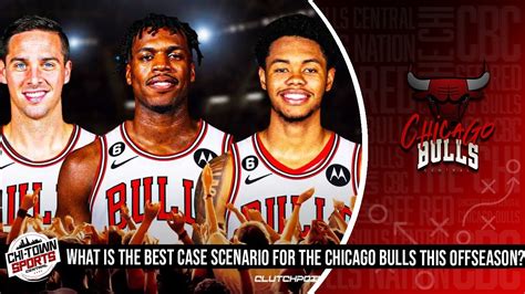 What Is The Best Case Scenario For The Chicago Bulls This Offseason