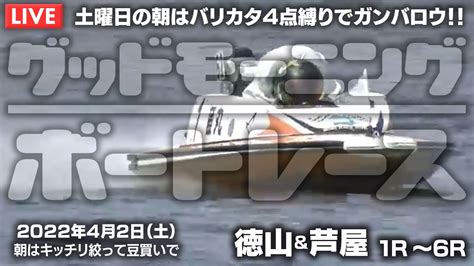 【live】ボートレース徳山・芦屋 2022年4月2日（土）【土曜日の朝はバリカタ4点縛りでガンバロウ！！グッドモーニングボートレース