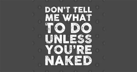 Don T Tell Me What To Do Unless You Re Naked Dont Tell Me What To Do T Shirt TeePublic