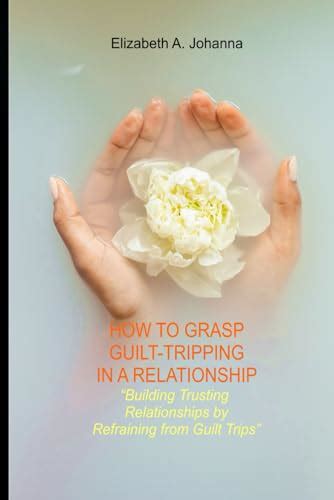 How To Grasp Guilt Tripping In A Relationship Building Trusting