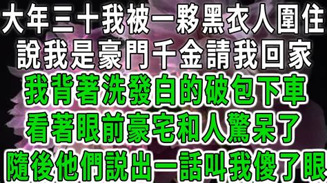 大年三十我被一夥黑衣人圍住，說我是豪門千金請我回家，我背著洗發白的破包下車，看著眼前豪宅和人驚呆了，隨後他們説出一話叫我傻了眼 中老年心語 深夜讀書 幸福人生 花開富貴 深夜淺讀【荷上清