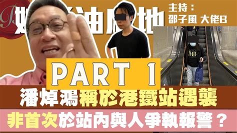 重温 Part 1｜潘焯鴻稱於港鐵站遇襲 成功制服對方 中指受傷｜非首次於站內與人爭執報警擺上網？｜娛樂油麻地 【邵子風。大佬b】 Youtube