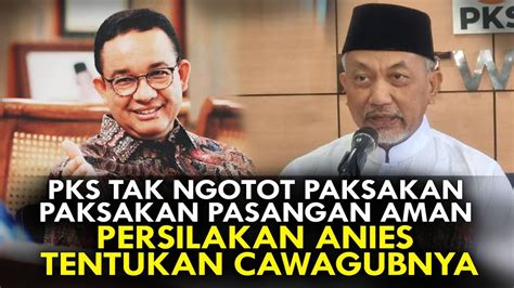 Pks Tak Ngotot Paksakan Paksakan Pasangan Aman Persilakan Anies