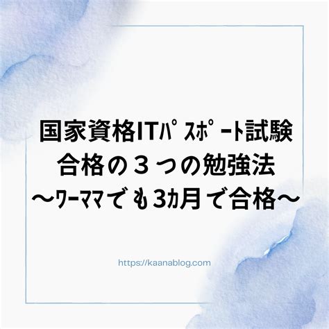 国家資格ITパスポート 合格の3つの勉強法 ワーママでも3カ月で合格 家族に迷惑かけない終活 家族が片付けられる仕組み作ります