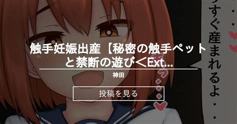 【触手】 触手妊娠出産【秘密の触手ペットと禁断の遊び＜extraⅡ＞】 神田家 神田の投稿｜ファンティア Fantia