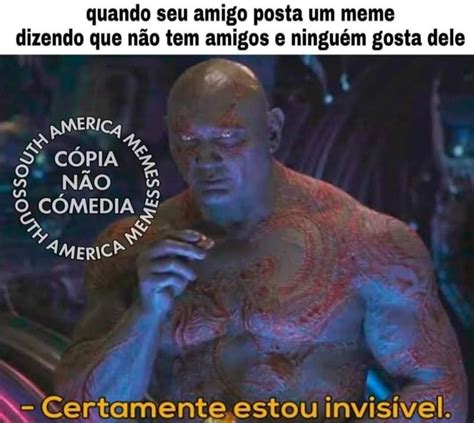 Quando Seu Amigo Posta Um Meme Dizendo Que N O Tem Amigos E Ningu M