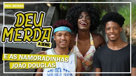 Deu Merda A S Rie Ep E As Namoradinhas Jo O Douglas Youtube