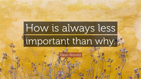 Dean Koontz Quote: “How is always less important than why.”