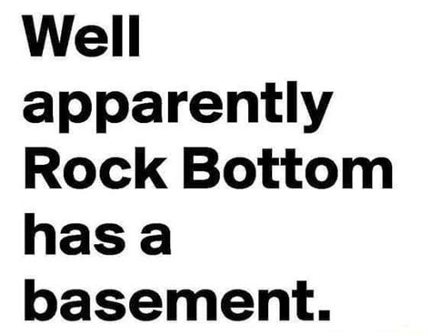 Well Apparently Rock Bottom Has A Basement Ifunny