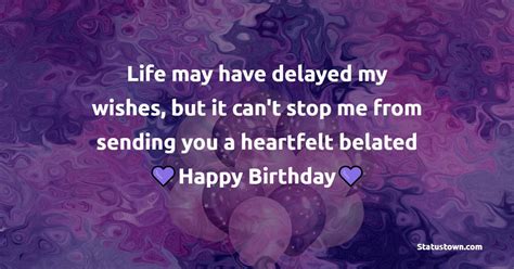 Life May Have Delayed My Wishes But It Cant Stop Me From Sending You A Heartfelt Belated Happy