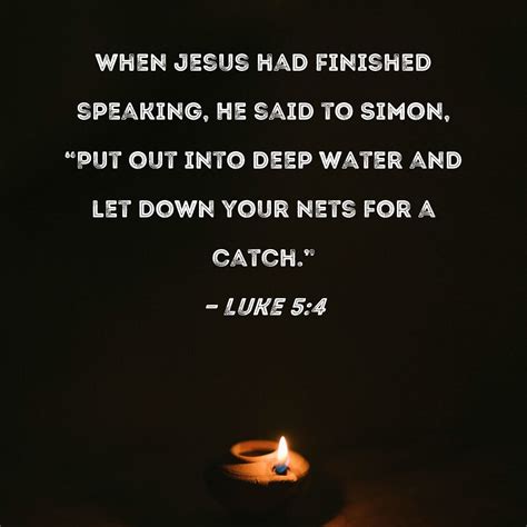 Luke 5:4 When Jesus had finished speaking, He said to Simon, "Put out