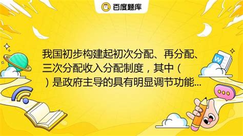 我国初步构建起初次分配、再分配、三次分配收入分配制度，其中（ ）是政府主导的具有明显调节功能的分配。a 按劳分配b 初次分配c 再分配d