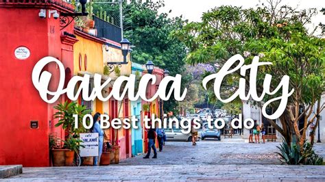 Oaxaca City Mexico 10 Best Things To Do In And Around Oaxaca City