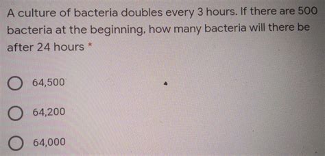Solved: A culture of bacteria doubles every 3 hours. If there are 500 ...