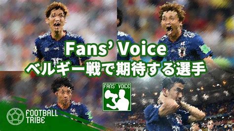 【fans Voice】あなたがベルギー戦で期待する日本代表選手は？ Football Tribe Japan