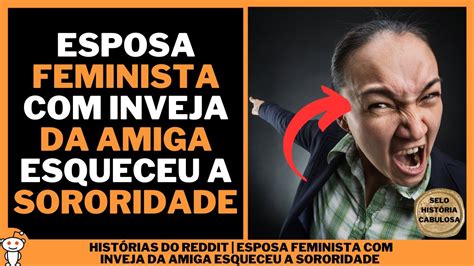 ESPOSA FEMINISTA INVEJA DA AMIGA ESQUECEU A SORORIDADE Histórias