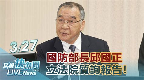 【live】0327 國防部長邱國正立法院質詢報告國防議題｜民視快新聞｜ Youtube