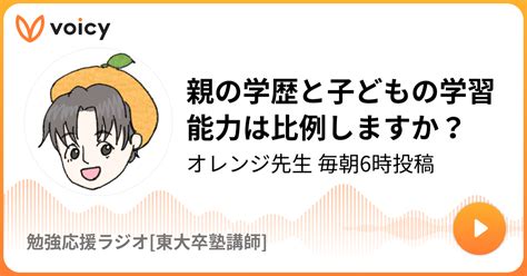 親の学歴と子どもの学習能力は比例しますか？ オレンジ先生 東大卒塾講師 「オレンジ先生の勉強応援ラジオ」 Voicy 音声プラットフォーム