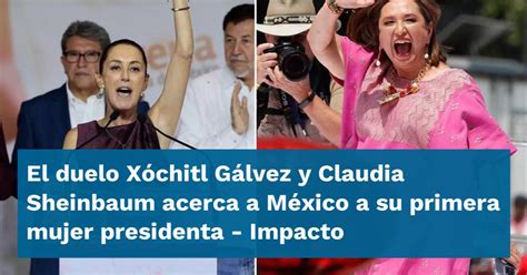 El Duelo Xóchitl Gálvez Y Claudia Sheinbaum Acerca A México A Su