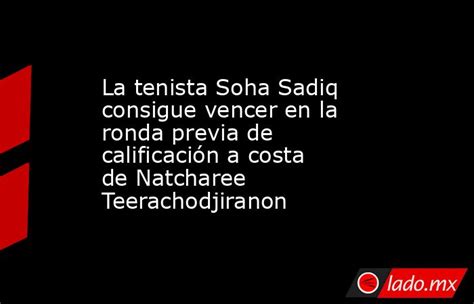 La Tenista Soha Sadiq Consigue Vencer En La Ronda Previa De Calificación A Costa De Natcharee