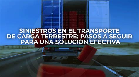 Siniestros En El Transporte De Carga Terrestre Pasos A Seguir Para Una