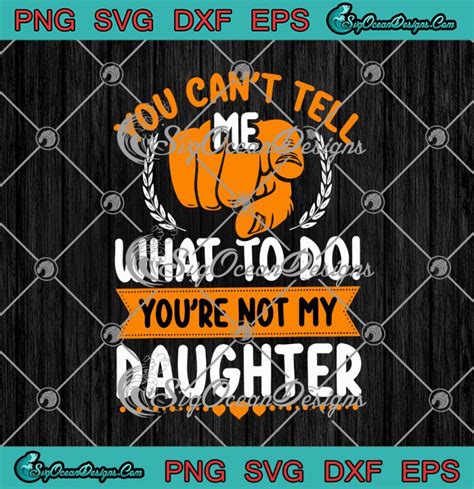 You Cant Tell Me What To Do Youre Not My Daughter Svg Png Eps Dxf