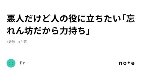 悪人だけど人の役に立ちたい「忘れん坊だから力持ち」｜p R