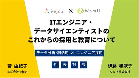 【代表対談】itエンジニア・データサイエンティストのこれからの採用と教育について ワミィ株式会社 Dx・エンジニア採用コンサルティング