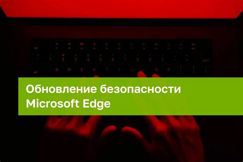 В Microsoft Edge исправлена уязвимость нулевого дня затрагивающая все