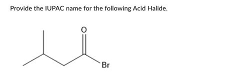 Solved Provide the IUPAC name for the following Acid Halide. | Chegg.com