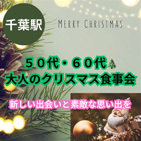 千葉駅｜50代・60代 大人のクリスマス食事会は開催中止にさせて頂きました。｜新しい出会いと素敵な思い出を イベント詳細 2024年