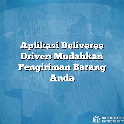 Aplikasi Deliveree Driver Mudahkan Pengiriman Barang Anda Majalah Gadget