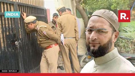 Delhi Police Launches Probe In Alleged Vandalism Of Owaisi S Resi