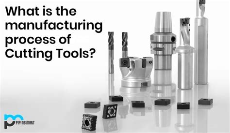 What is the Manufacturing Process of Cutting Tools? - ThePipingMart Blog