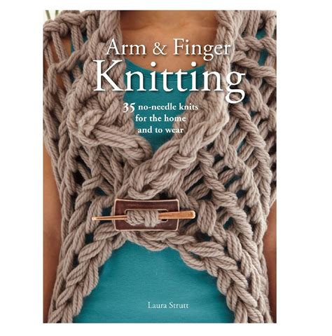 Arm And Finger Knitting 35 No Needle Knits For The Home And To Wear By