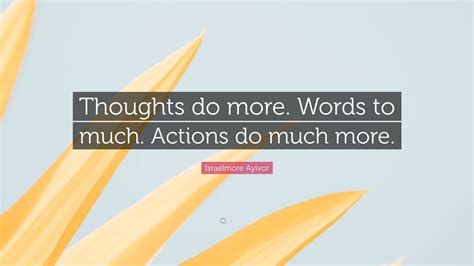 Israelmore Ayivor Quote “thoughts Do More Words To Much Actions Do