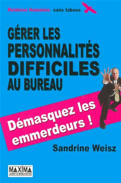 Gérer les personnalités difficiles au bureau Démasquez les emmerdeurs