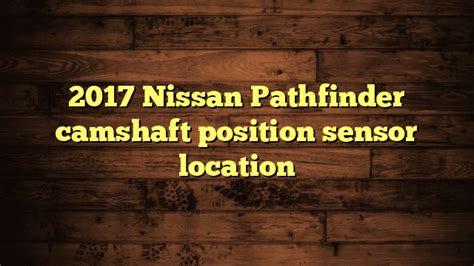 2017 Nissan Pathfinder Camshaft Position Sensor Location Sensor Guides