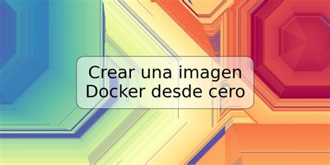 Crear Una Imagen Docker Desde Cero TRSPOS