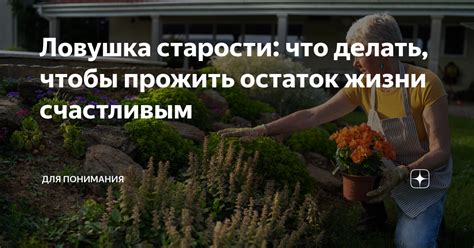 Ловушка старости: что делать, чтобы прожить остаток жизни счастливым ...