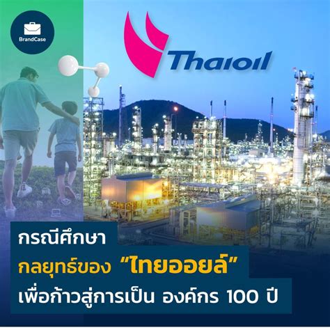 Brandcase กรณีศึกษา กลยุทธ์ของ “ไทยออยล์” เพื่อก้าวสู่การเป็น องค์กร