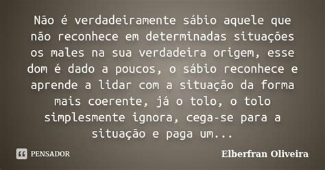 Não é Verdadeiramente Sábio Aquele Elberfran Oliveira Pensador