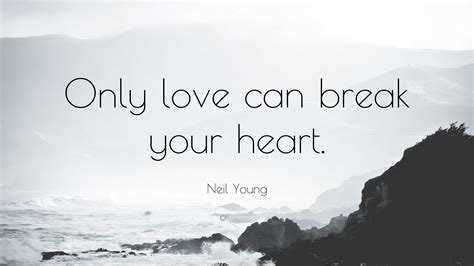 Neil Young Quote: “Only love can break your heart.”