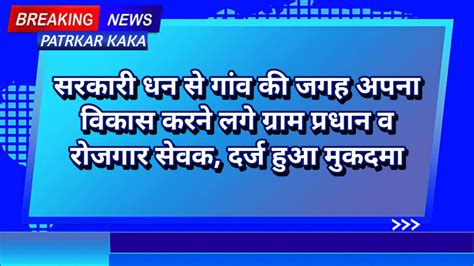 सरकारी धन से गांव की जगह अपना विकास करने लगे ग्राम प्रधान व रोजगार सेवक दर्ज हुआ मुकदमा