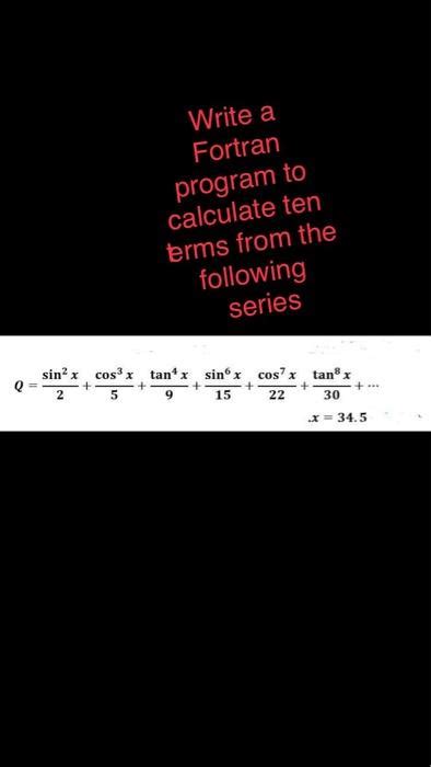 Solved Write A Fortran Program To Calculate Ten Terms From Chegg