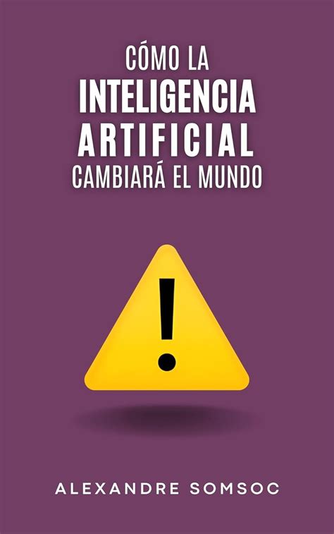 Cómo La Inteligencia Artificial Cambiará El Mundo Una Visión General De Esta