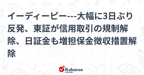 イーディーピー 大幅に3日ぶり反発、東証が信用取引の規制解除、日証金も増担保金徴収措置解除 個別株 株探ニュース