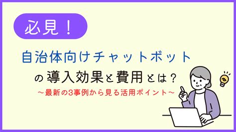 自治体向けチャットボットの導入効果と費用とは？～最新の3事例から見る活用ポイント～