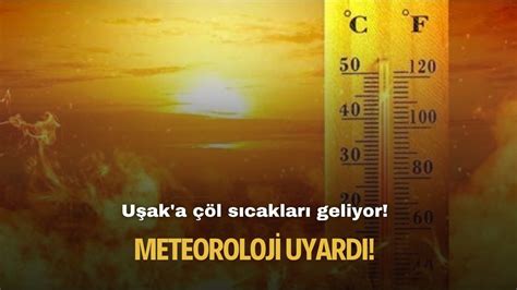 Uşaklıların dikkatine Meteoroloji uyardı çöl sıcakları geliyor