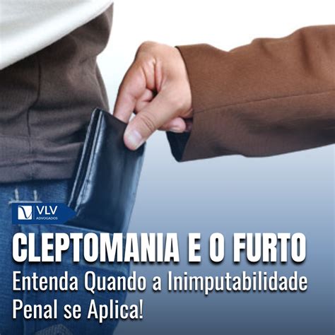 O'que É Cleptomania - Cleptomania e o furto: Cabe inimputabilidade penal? - VLV Advogados